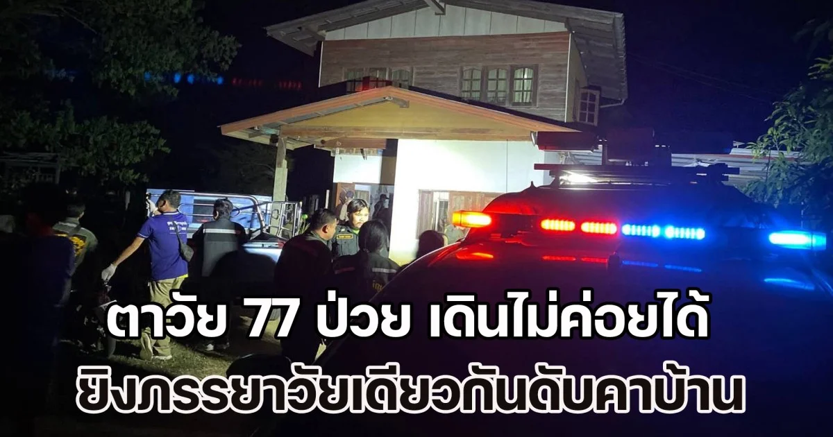 ตาวัย 77 ป่วย เดินไม่ค่อยได้ ระแวงภรรยาวัยเดียวกันจะไปมีคนอื่น ใช้ลูกซองยาวยิงเสียชีวิตคาบ้าน