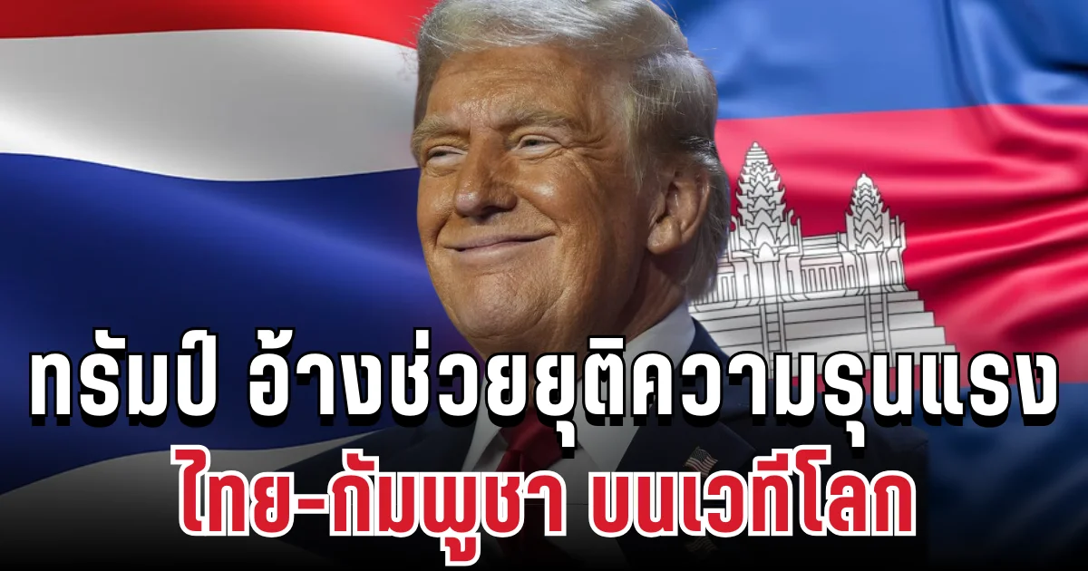 ด่วน! ทรัมป์ อ้าง สหรัฐฯ ช่วยยุติความรุนแรงระหว่าง ไทย-กัมพูชา บนเวทีโลก