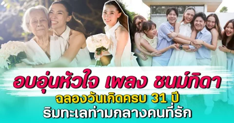 อบอุ่นหัวใจ เพลง ชนม์ทิดา ฉลองวันเกิดครบ 31 ปี ริมทะเลท่ามกลางคนที่รัก