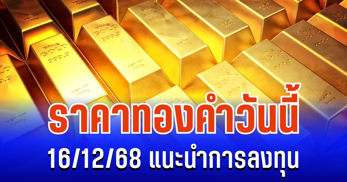 จับตาให้ดี! ราคาทองคำวันนี้ 16/12/68 แนะนำการลงทุน