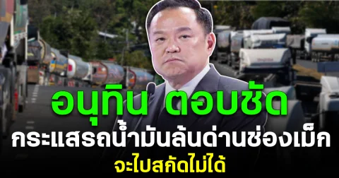 สกัดไม่ได้ อนุทิน ตอบชัด กระแสรถน้ำมันล้นด่านช่องเม็ก