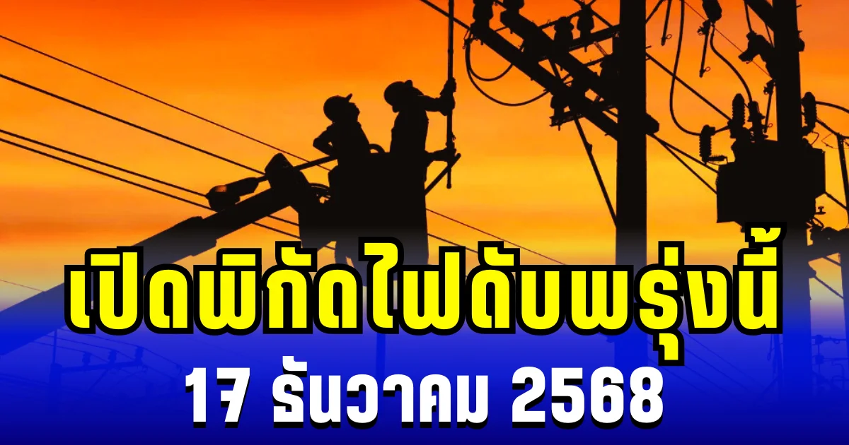 ประกาศเเล้ว! เปิดพิกัด 5 พื้นที่ ไฟดับพรุ่งนี้ 17 ธันวาคม 2568