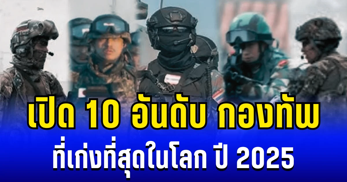 เปิด 10 อันดับ กองทัพ ที่เก่งที่สุดในโลก ปี 2025 ส่องอันดับไทย