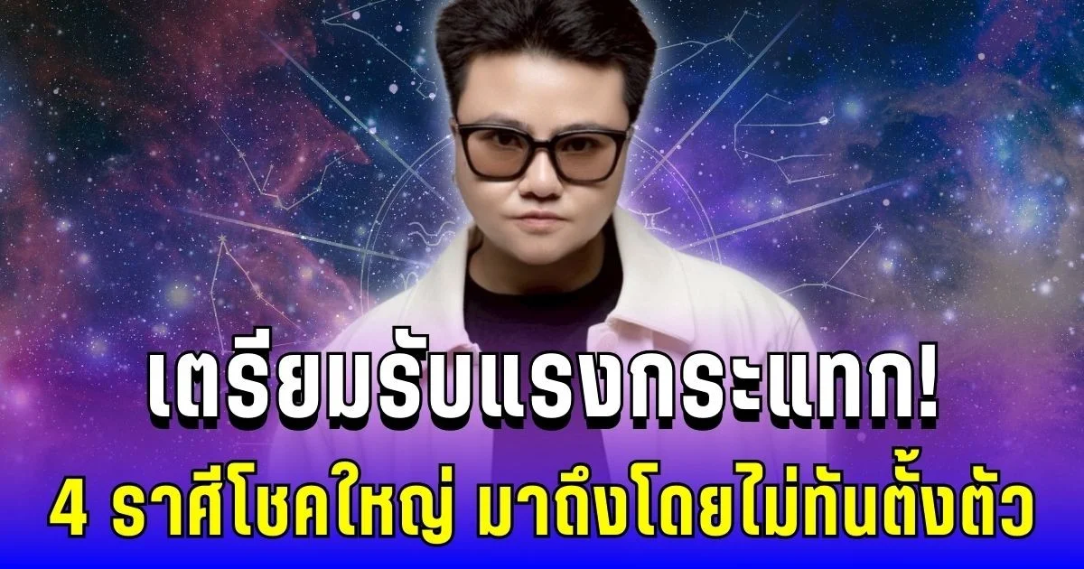 เตรียมรับแรงกระแทก! หมอเค้ก เผย 4 ราศีโชคใหญ่ มาถึงโดยไม่ทันตั้งตัว