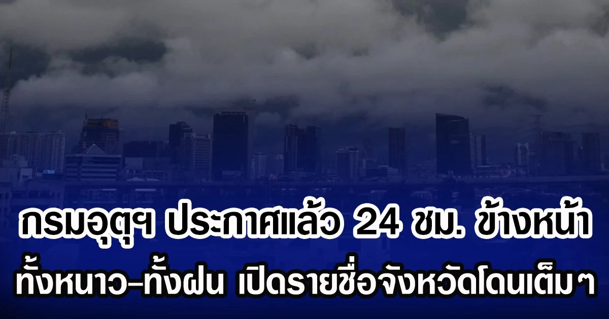 กรมอุตุฯ ประกาศแล้ว 24 ชม.ข้างหน้า ทั้งหนาวทั้งฝน เปิดรายชื่อพื่นที่จังหวัดโดนเต็มๆ