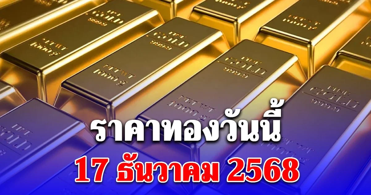 ราคาทองวันนี้ 17 ธันวาคม 2568 ประกาศครั้งที่ 1