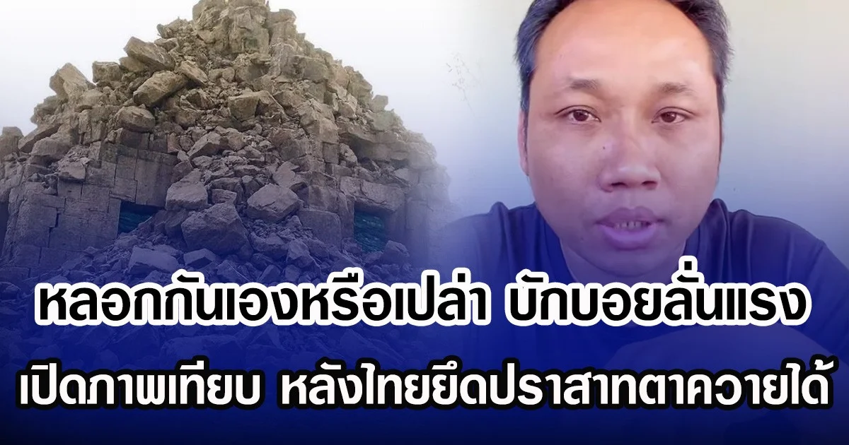 หลอกกันเองหรือเปล่า บักบอยลั่นแรง เปิดภาพเทียบก่อน-หลัง ปราสาทตาควาย หลังไทยยึดเข้ายึดพื้นที่ได้