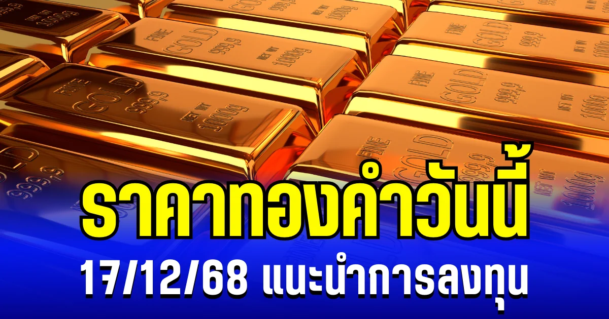ราคาทองคำวันนี้ 17/12/68 เเนะนำการลงทุน