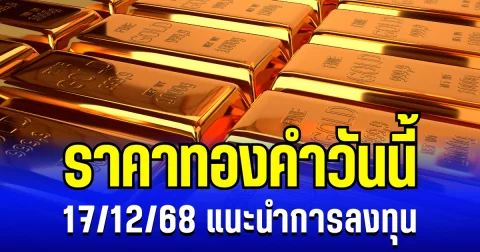 ราคาทองคำวันนี้ 17/12/68 เเนะนำการลงทุน
