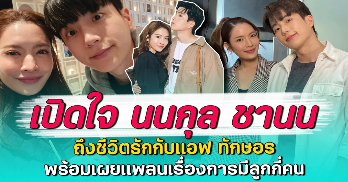เปิดใจ นนกุล ชานน ถึงชีวิตรักกับแอฟ ทักษอร พร้อมเผยแพลนเรื่องการมีลูกกี่คน