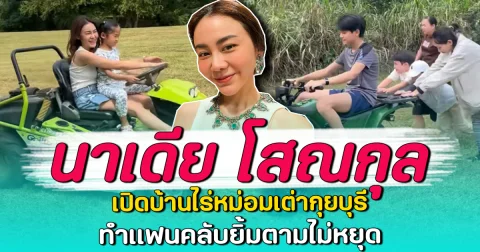 นาเดีย โสณกุล เปิดบ้านไร่หม่อมเต่ากุยบุรี ทำแฟนคลับยิ้มตามไม่หยุด