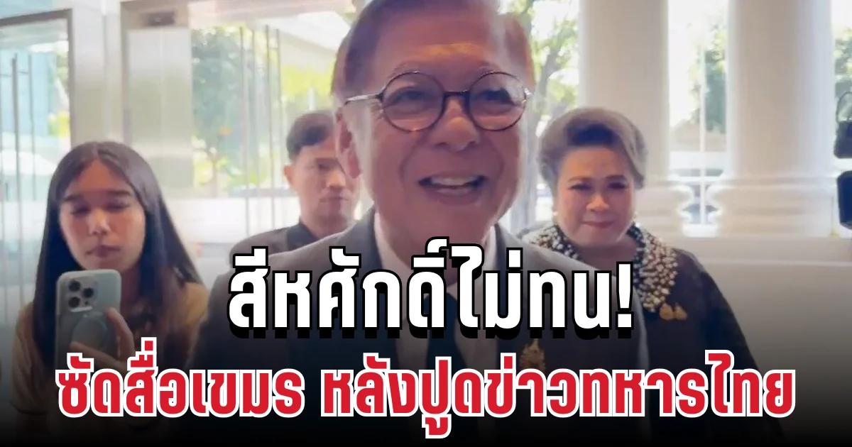 แรง! สีหศักดิ์ไม่ทน ซัดสื่อเขมร หลังปูดข่าวทหารไทยดับ 5,000