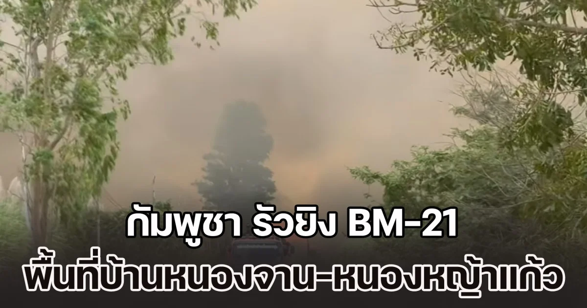 เปิดคลิป กัมพูชา รัวยิง BM-21 ลงพื้นที่บ้านหนองจาน-หนองหญ้าแก้ว รวมกว่า 120 นัด ไฟไหม้ควันโขมง จนมองแทบไม่เห็นท้องฟ้า