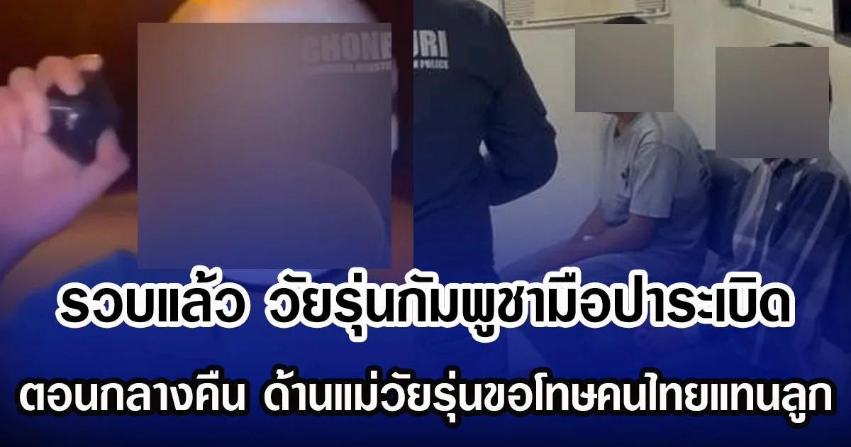 รวบแล้ว วัยรุ่นกัมพูชา มือปาระเบิดตอนกลางคืน ด้านแม่วัยรุ่นขอโทษคนไทยแทนลูก