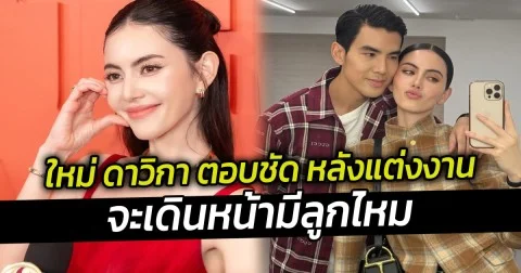 ใหม่ ดาวิกา ตอบชัด หลังแต่งงานจะเดินหน้ามีลูกไหม