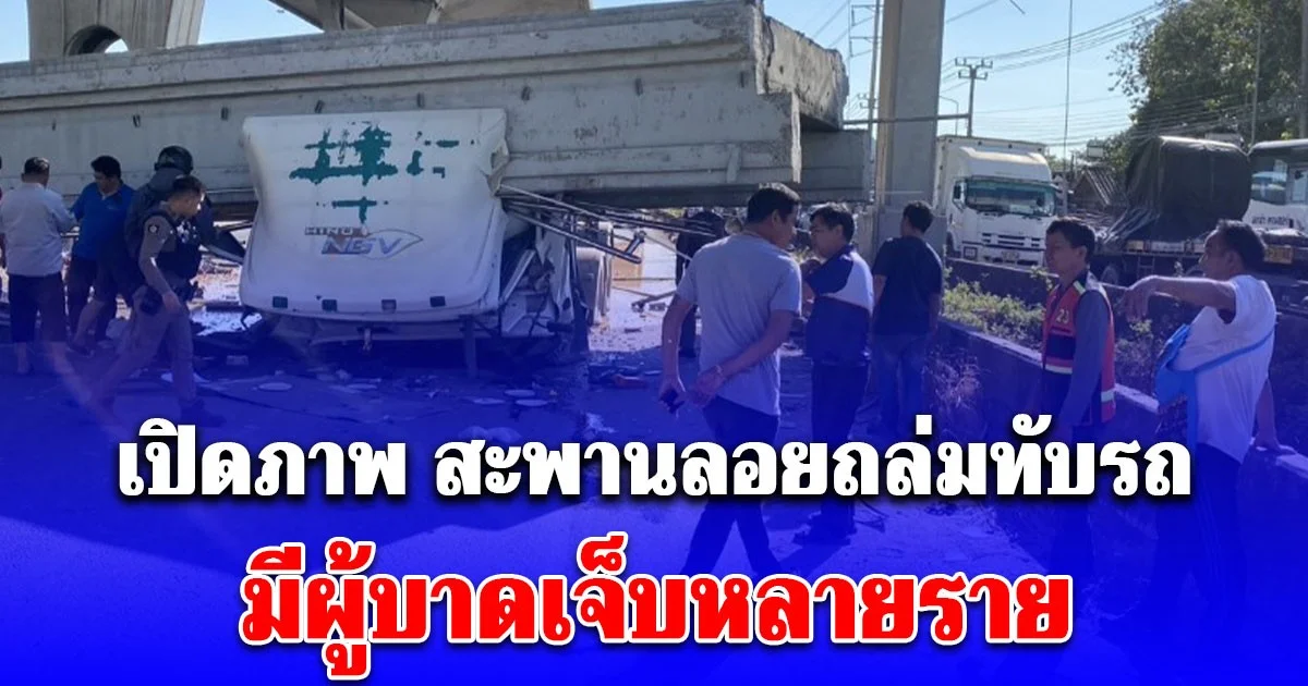 เปิดภาพ สะพานลอยถล่มทับหัวรถบรรทุก-กระบะขนไข่  มีผู้บาดเจ็บหลายราย