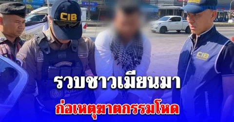 ตำรวจสอบสวนกลาง (CIB) เข้าชาร์จทันทีหลังได้เบาะแสชาวเมียนมา หนึ่งในผู้ต้องหาก่อเหตุฆาตกรรมโหดฆ่ายัดถังหมกป่าไผ่