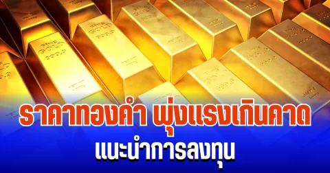 จับตา! ราคาทองคำ พุ่งแรงเกินคาด แนะนำการลงทุน