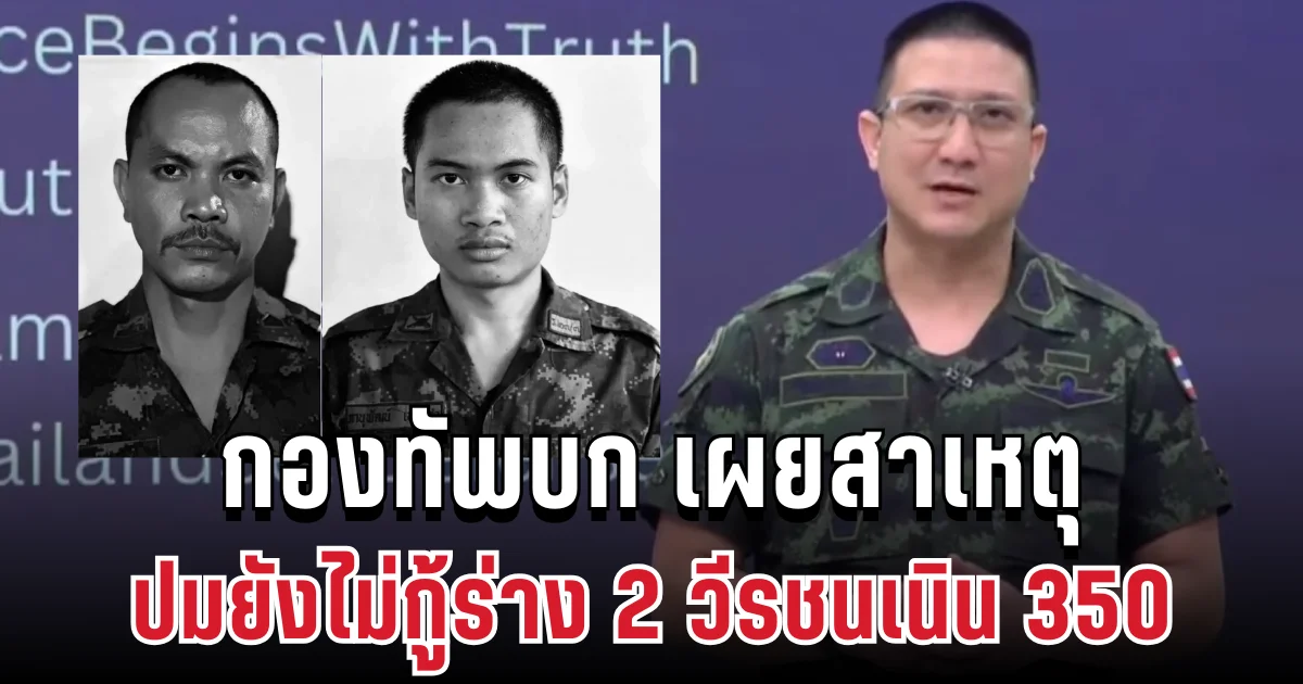 ระอุหนัก! กองทัพบกเผยสาเหตุแล้ว ปมยังไม่กู้ร่าง 2 วีรชนเนิน 350