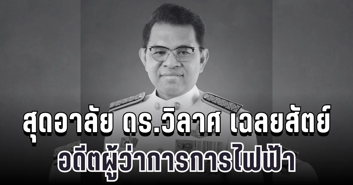 สุดเศร้า ดร.วิลาศ เฉลยสัตย์ อดีตผู้ว่าการการไฟฟ้านครหลวง เสียชีวิตแล้ว