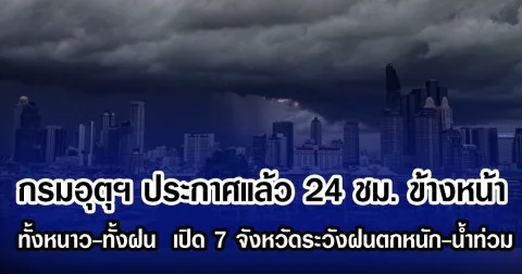 กรมอุตุฯ ประกาศแล้ว 24 ชม. ข้างหน้า ทั้งหนาวทั้งฝน เปิด 7 จังหวัดระวังฝนตกหนัก-น้ำท่วม