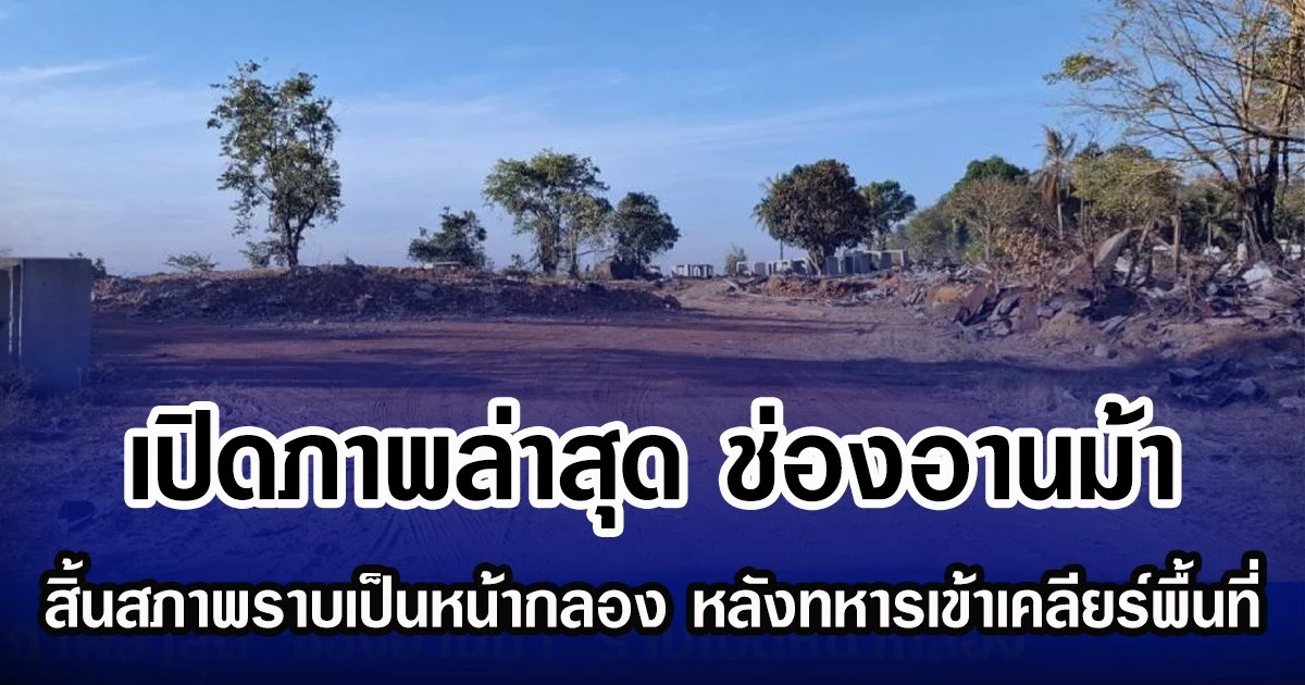 เปิดภาพล่าสุด ช่องอานม้า สิ้นสภาพราบเป็นหน้ากลอง หลังทหารเข้าเคลียร์พื้นที่