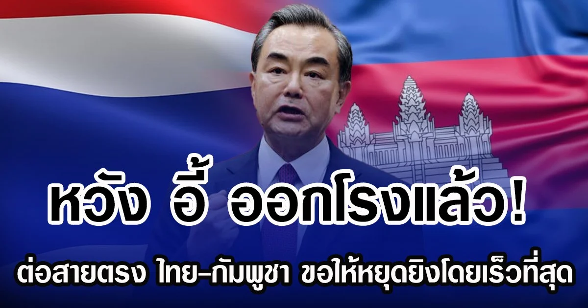 หวัง อี้ ออกโรงแล้ว! ต่อสายตรง ไทย-กัมพูชา ขอให้หยุดยิงโดยเร็วที่สุด