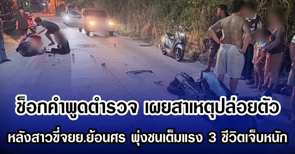 ช็อกคำพูดตำรวจ เผยสาเหตุปล่อย หลังสาวขี่จยย.ย้อนศร พุ่งชนเต็มแรง 3 ชีวิตเจ็บหนัก