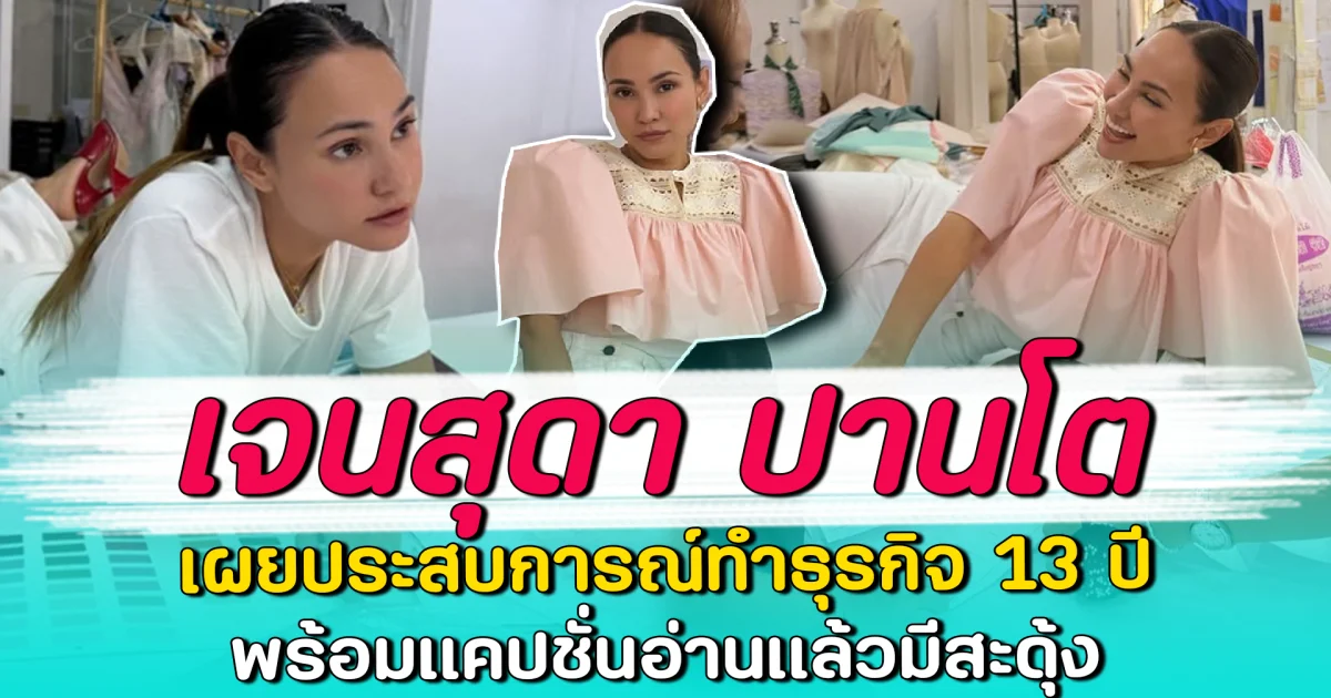เจนสุดา ปานโต เผยประสบการณ์ทำธุรกิจ 13 ปี พร้อมแคปชั่นอ่านแล้วมีสะดุ้ง