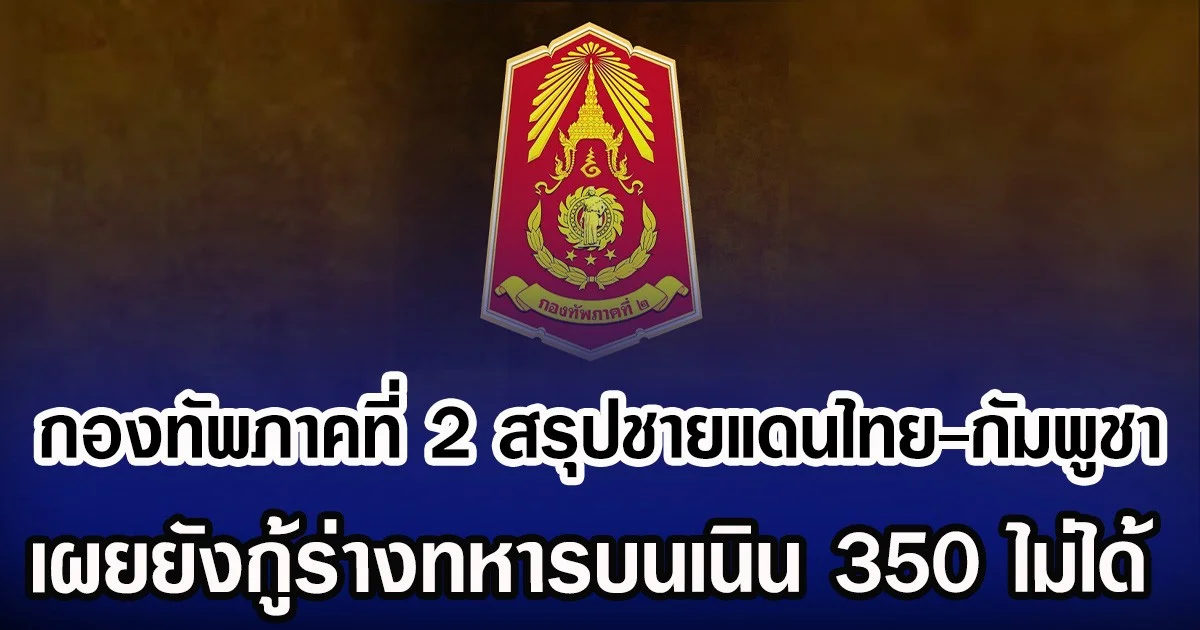 กองทัพภาคที่ 2 สรุปชายแดนไทย-กัมพูชา เผยยังกู้ร่างทหารบนเนิน 350 ได้