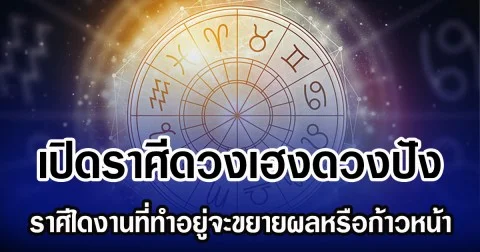 เปิดราศีดวงเฮงดวงปัง ราศีใดงานที่ทำอยู่จะขยายผลหรือก้าวหน้า