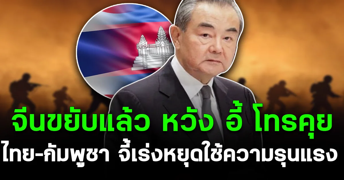 จีนขยับแล้ว หวัง อี้ โทรคุยไทย–กัมพูชา จี้เร่งหยุดใช้ความรุนแรง