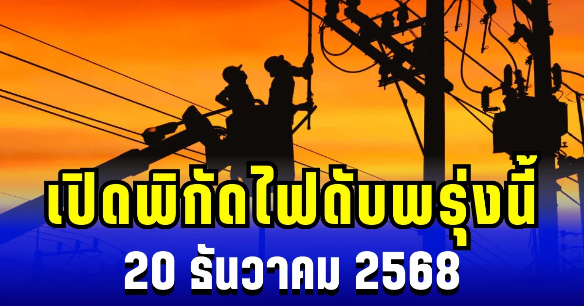 ประกาศเเล้ว! เปิดพิกัด 48 พื้นที่ ไฟดับพรุ่งนี้ 20 ธันวาคม 2568