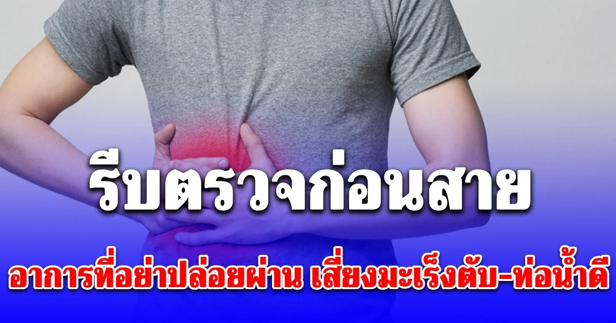 หมอเจด เตือน เผยอาการที่อย่าปล่อยผ่าน เสี่ยงมะเร็งตับ-ท่อน้ำดี รีบตรวจก่อนสาย