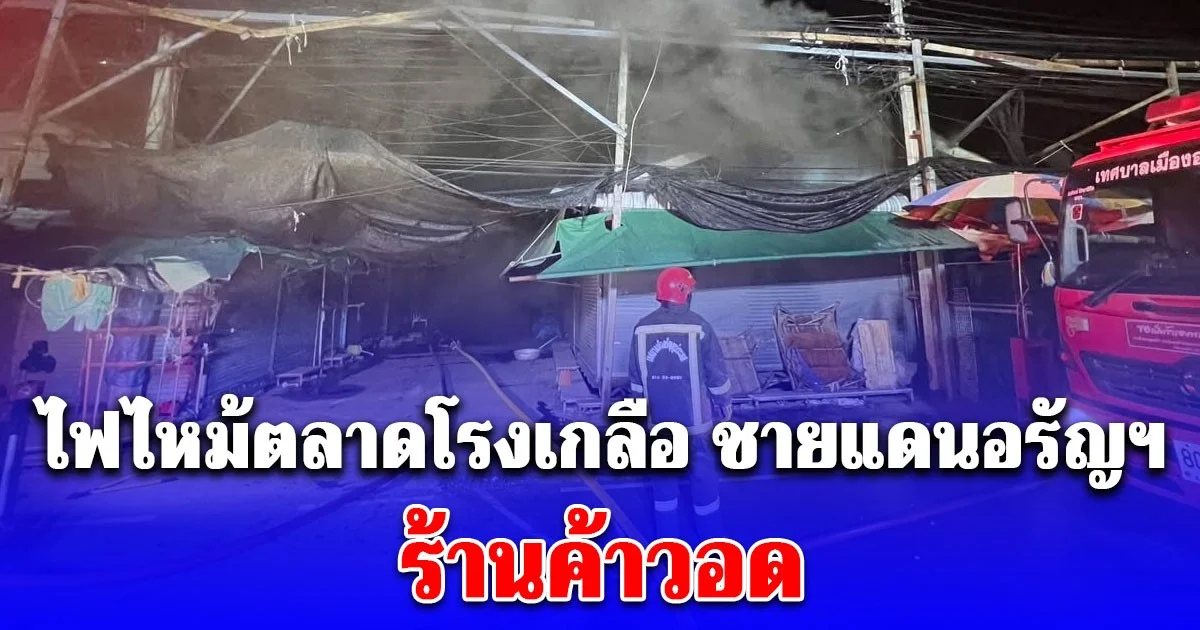 ไฟไหม้ตลาดโรงเกลือ ชายแดนอรัญฯ ระดมรถดับเพลิงฉีดสกัด ร้านค้าวอด คาดสาเหตุเบื้องต้น