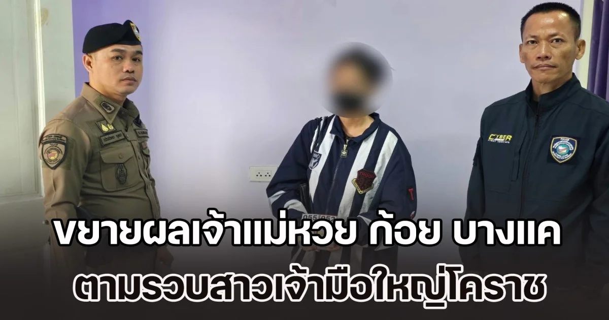 ตร.ไซเบอร์ขยายผลเจ้าแม่หวย ก้อย บางแค ตามรวบสาวเจ้ามือใหญ่โคราช หวยบ้านทรัพย์มหาศาล