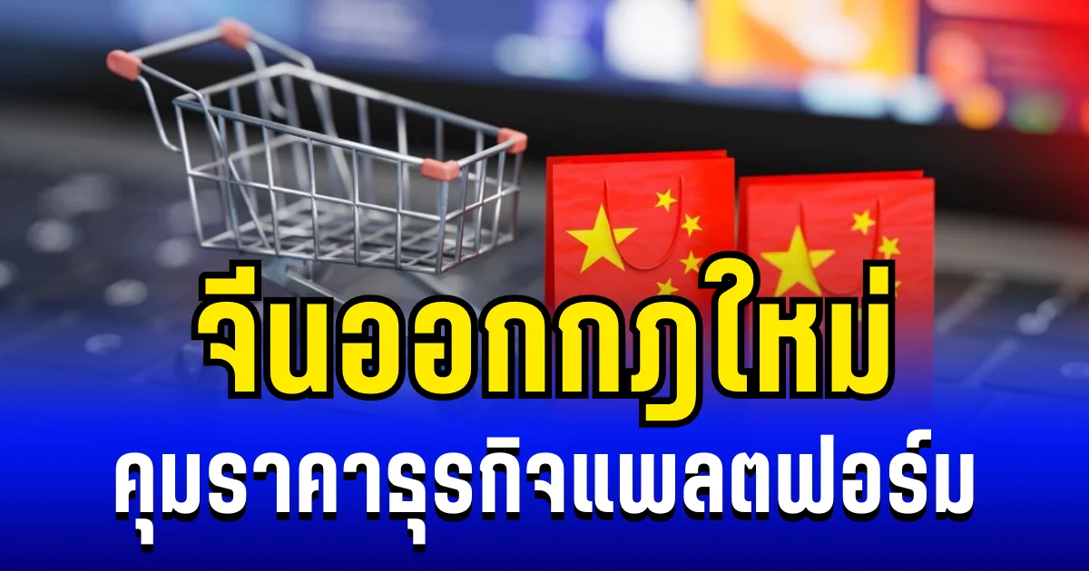 ประกาศเเล้ว! จีนออกกฎใหม่ คุมราคาธุรกิจแพลตฟอร์ม