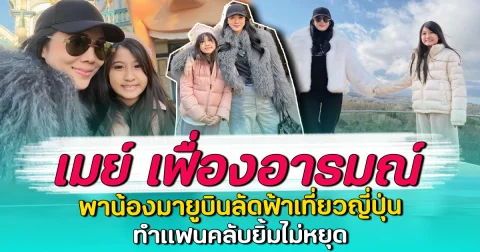 เมย์ เฟื่องอารมณ์ พาน้องมายูบินลัดฟ้าเที่ยวญี่ปุ่น ทำแฟนคลับยิ้มไม่หยุด