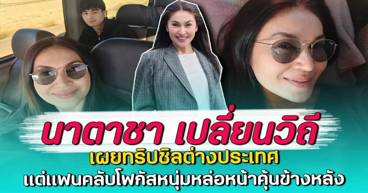 นาตาชา เปลี่ยนวิถี เผยทริปชิลต่างประเทศ แต่แฟนคลับโฟกัสหนุ่มหล่อหน้าคุ้นข้างหลัง