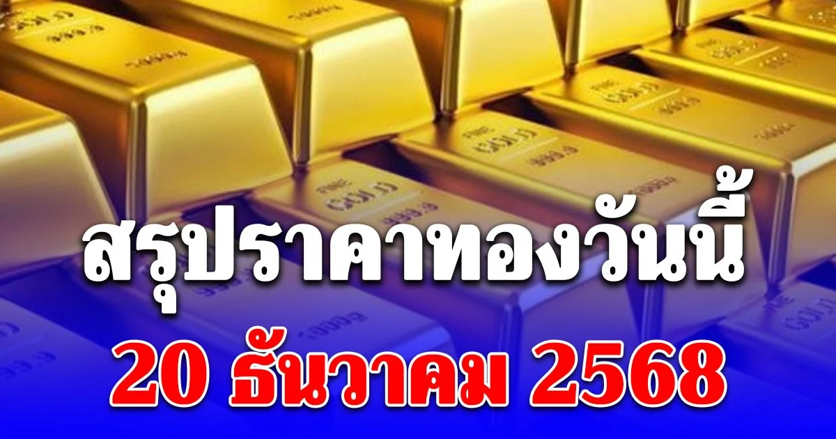 สรุปราคาทองวันนี้ 20 ธันวาคม 2568