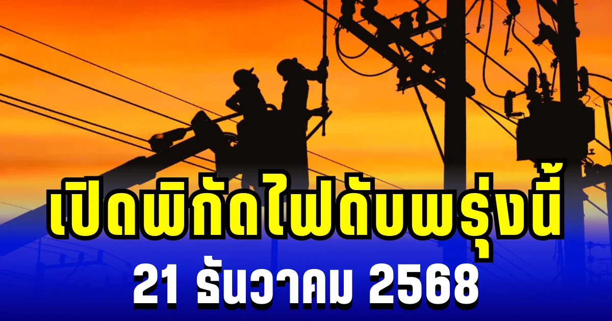ประกาศเเล้ว! เปิดพิกัด 41 พื้นที่ ไฟดับพรุ่งนี้ 21 ธันวาคม 2568
