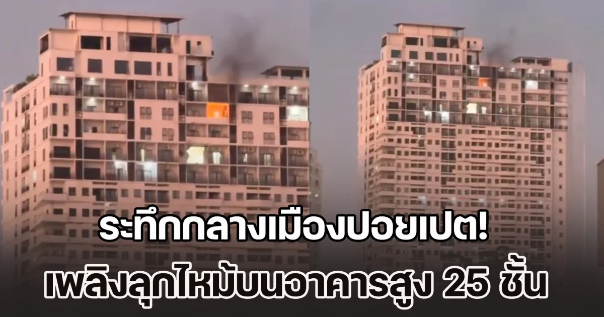 ระทึกกลางเมืองปอยเปต! เกิดเหตุระเบิด และเพลิงลุกไหม้บนอาคารสูง 25 ชั้น
