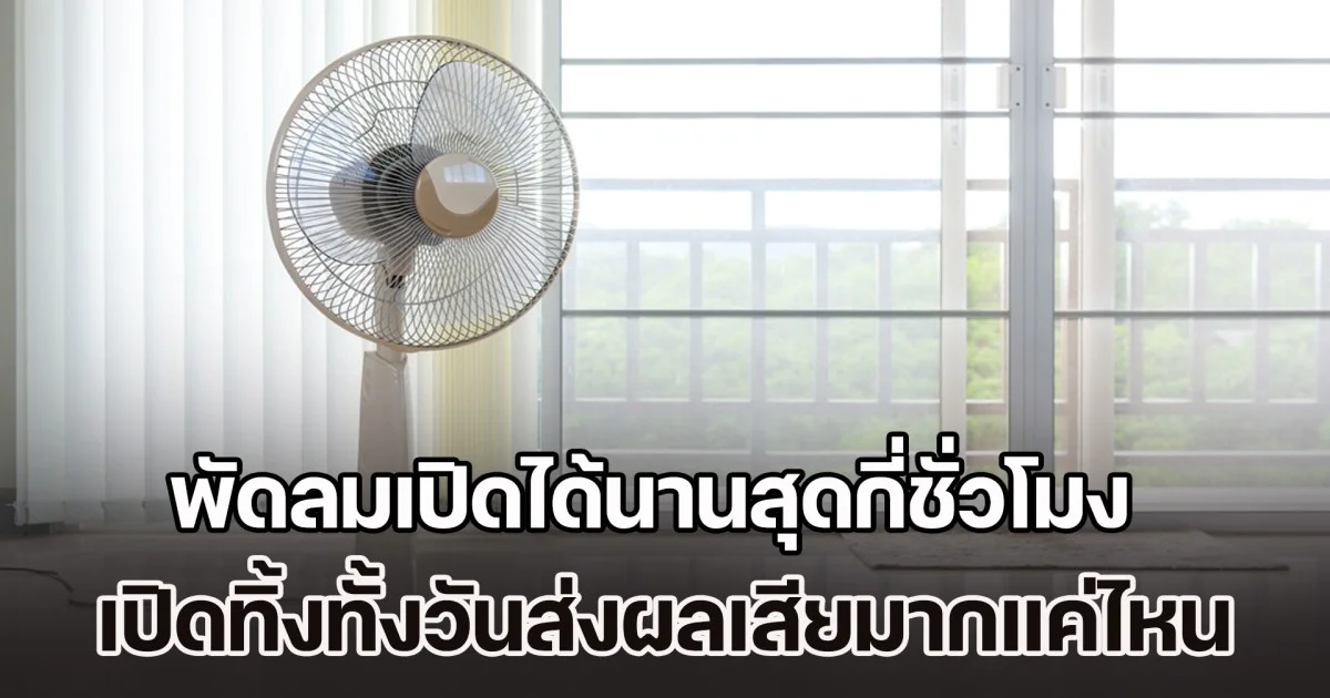 ไขข้อสงสัย พัดลมเปิดได้นานสุดกี่ชั่วโมง เปิดทิ้งทั้งวันส่งผลเสียมากแค่ไหน