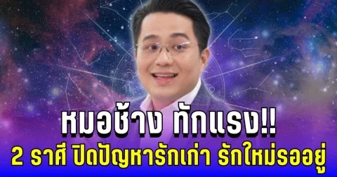 หมอช้าง ทักแรง! ปีหน้า 2 ราศี ปิดปัญหารักเก่า รักใหม่รออยู่