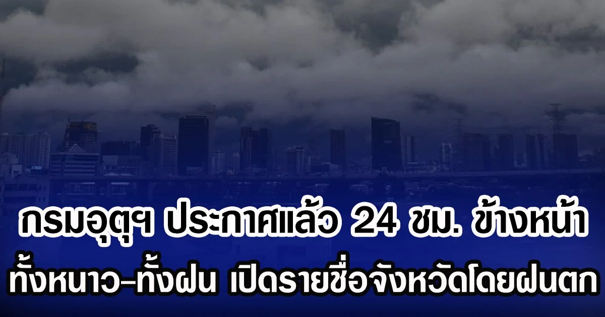 กรมอุตุฯ ประกาศแล้ว 24 ชม. ข้างหน้า ทั้งหนาวทั้งฝน เปิดรายชื่อจังหวัดโดยฝนตก