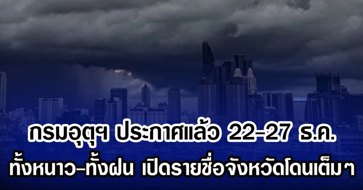 ประกาศเเล้ว! กรมอุตุฯ 22-27 ธ.ค. เตือนทั้งหนาว-ทั้งฝนตกหนัก เปิดรายชื่อจังหวัดโดนเต็มๆ