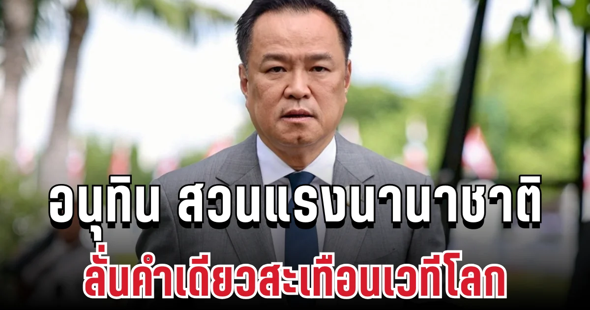 อนุทินเดือดจัด! สวนแรงนานาชาติ ลั่นคำเดียวสะเทือนเวทีโลก