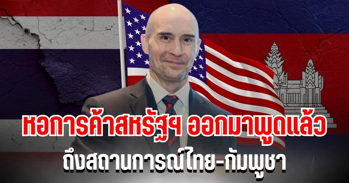 หอการค้าสหรัฐฯ ออกมาพูดแล้ว ถึงสถานการณ์ไทย-กัมพูชา