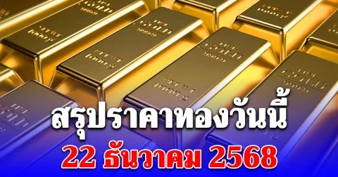 สรุปราคาทองวันนี้ 22 ธันวาคม 2568