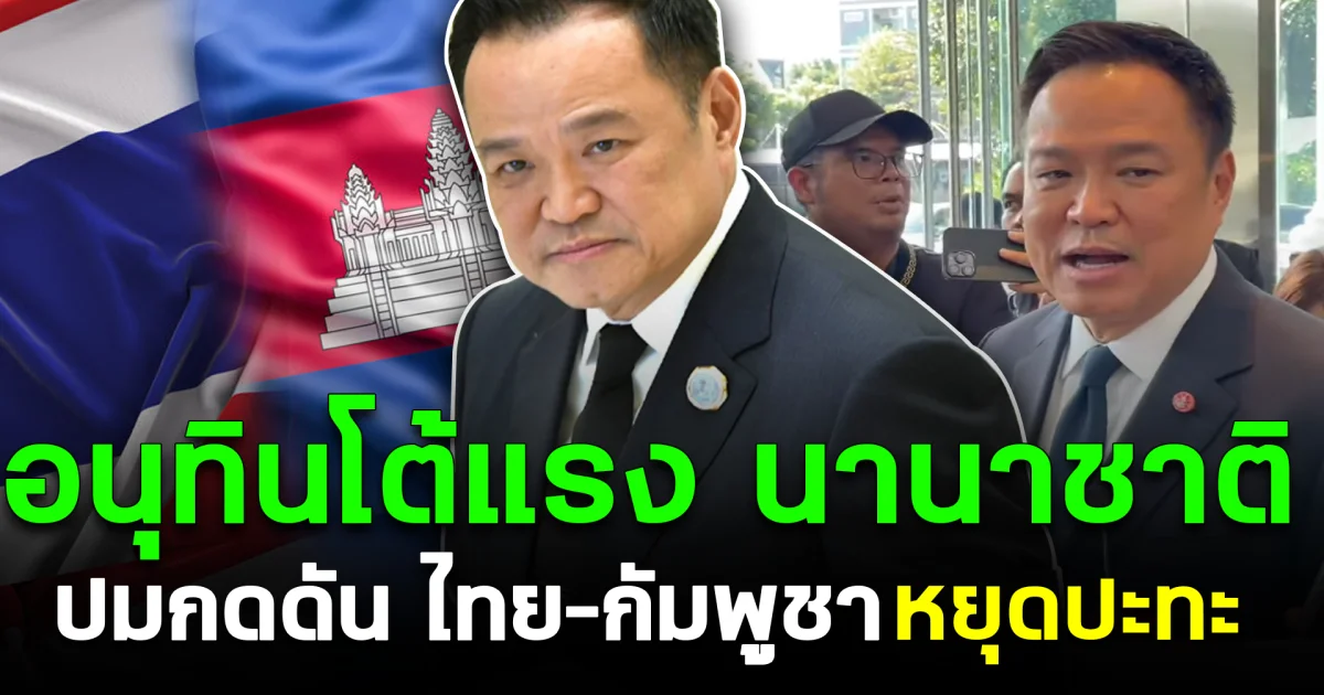 อนุทินโต้แรงนานาชาติ ปมกดดัน ไทย–กัมพูชา หยุดปะทะ
